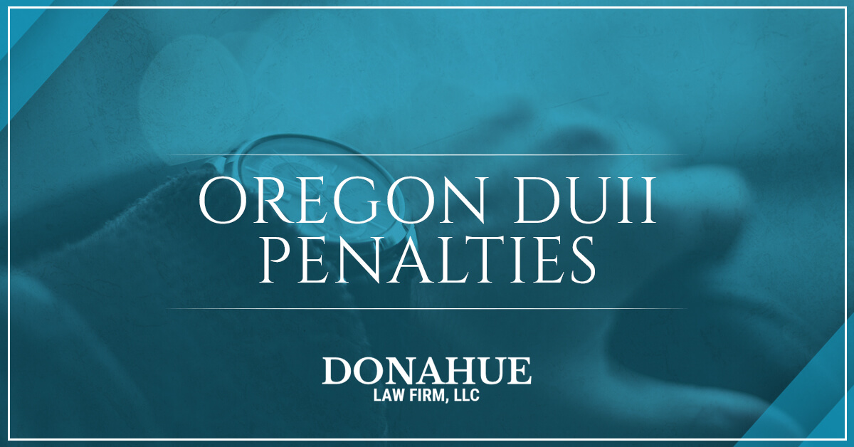 Oregon DUII Penalties Call A DUII Attorney In Bend Donahue Law Firm
