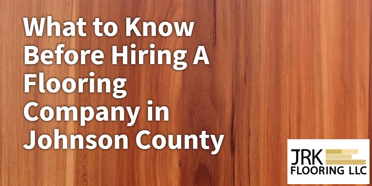 Hiring A Flooring Company In Johnson County Hardwood Flooring