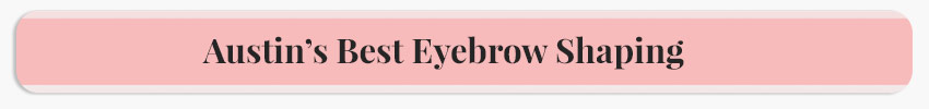 Austin’s Best Eyebrow Shaping