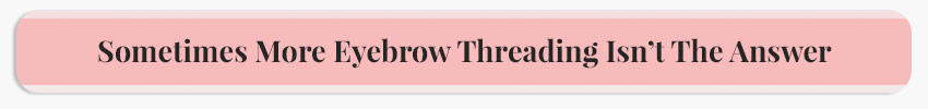 Sometimes More Eyebrow Threading Isn't The Answer