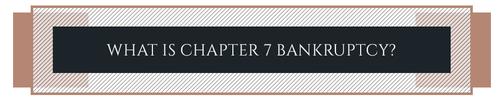 What Is Chapter 7 Bankruptcy?