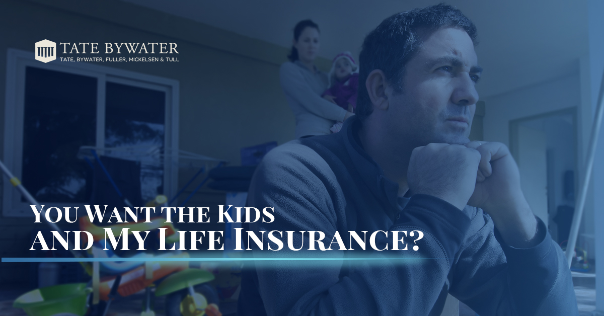 You Want the Kids and My Life Insurance? Tate Bywater Law