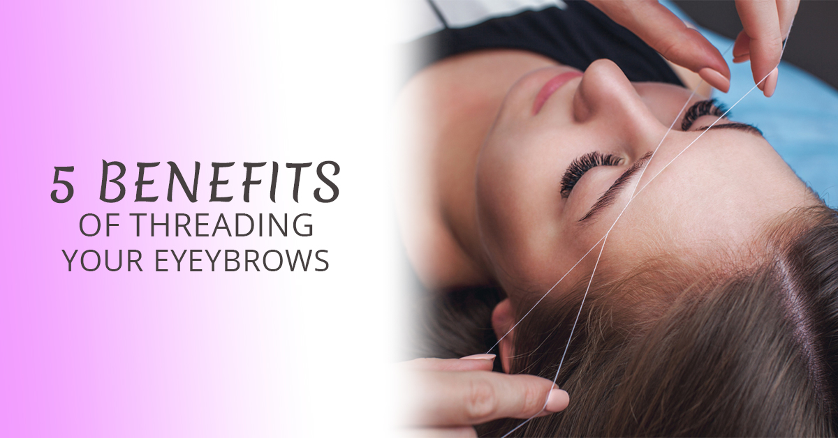 Five Benefits of Threading Your Eyebrows Unique Threading Salon